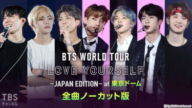 BTS WORLD TOUR 'LOVE YOURSELF' 〜JAPAN EDITION〜 at 東京ドーム 全曲ノーカット版｜音楽｜TBSチャンネル – TBS – tbs.co.jp