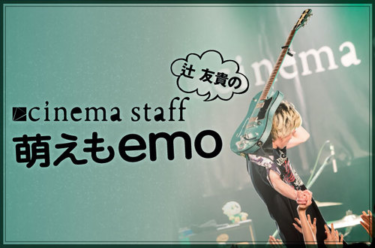 cinema staff 「萌えもemo」【第63回】 | Skream! 特集 邦楽ロック・洋楽ロック ポータルサイト – Skream!